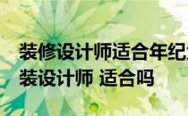 装修设计师适合年纪大的人吗 26岁女性做家装设计师 适合吗 