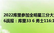 2022库里参加全明星三分大赛 2021-2022NBA常规赛12.26战报：库里33 6 勇士116:107战胜太阳 