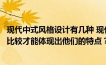 现代中式风格设计有几种 现代中国风设计有什么特点？怎么比较才能体现出他们的特点？