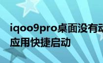 iqoo9pro桌面没有动画 iqoo9Pro怎么设置应用快捷启动 