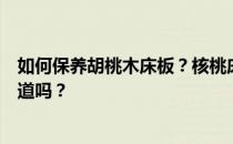 如何保养胡桃木床板？核桃床的保养方法是什么？有高手知道吗？