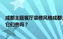 成都主题餐厅装修风格成都主题餐厅设计装修风格有哪些？它们贵吗？