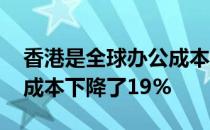 香港是全球办公成本最高的地方 伦敦的单位成本下降了19%