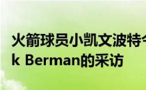 火箭球员小凯文波特今天接受了随队记者Mark Berman的采访