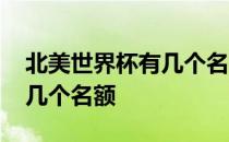 北美世界杯有几个名额 世界杯预选赛中北美几个名额 