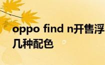 oppo find n开售浮云颜色 OPPOFindN有几种配色 