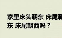 家里床头朝东 床尾朝西好吗？我想问床头朝东 床尾朝西吗？