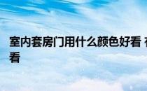 室内套房门用什么颜色好看 有哪位晓得室内的门什么颜色好看 