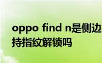 oppo find n是侧边指纹吗 OPPOFindN支持指纹解锁吗 