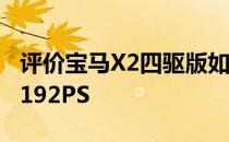 评价宝马X2四驱版如何搭载2.0T B48发动机192PS