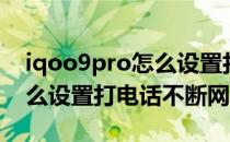 iqoo9pro怎么设置打电话带上网 iQOO9怎么设置打电话不断网 