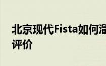 北京现代Fista如何溜背短尾设计标榜运动的评价