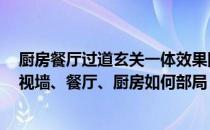 厨房餐厅过道玄关一体效果图 问问各位网友 玄关、客厅电视墙、餐厅、厨房如何部局 