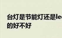 台灯是节能灯还是led灯好 台灯、节能灯led的好不好 