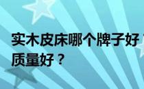 实木皮床哪个牌子好？谁知道哪个牌子的皮床质量好？