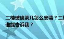 二楼玻璃茶几怎么安装？二楼玻璃茶几的安装方法是什么？谁能告诉我？