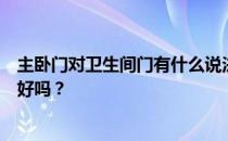 主卧门对卫生间门有什么说法？谁能告诉我主卧门对卫生间好吗？