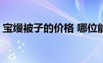 宝缦被子的价格 哪位能说说宝缦床品怎么样 