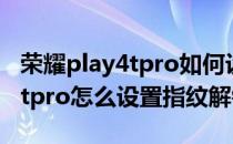 荣耀play4tpro如何设置指纹解锁 荣耀play6tpro怎么设置指纹解锁 