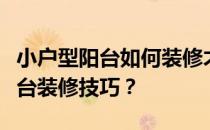 小户型阳台如何装修才能达到最好的小户型阳台装修技巧？