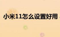 小米11怎么设置好用 小米11怎么设置好用 