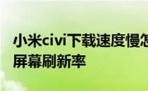 小米civi下载速度慢怎么办 小米Civi怎么设置屏幕刷新率 