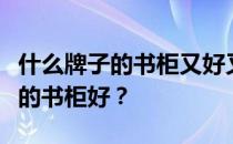 什么牌子的书柜又好又便宜？想知道什么牌子的书柜好？