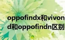 oppofindx和vivonex哪个更耐用 vivoxfold和oppofindn区别是什么 