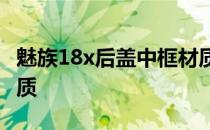 魅族18x后盖中框材质 魅族18X后盖是什么材质 