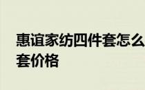 惠谊家纺四件套怎么样 求告知惠谊家纺四件套价格 