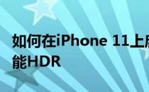 如何在iPhone 11上启用或禁用深度融合和智能HDR