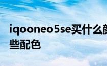 iqooneo5se买什么颜色 iQOONeo5SE有哪些配色 