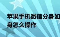 苹果手机微信分身如何操作 苹果手机微信分身怎么操作 