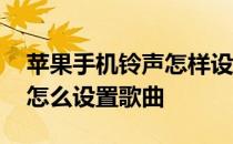 苹果手机铃声怎样设置为歌曲 苹果手机铃声怎么设置歌曲 