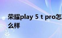 荣耀play 5 t pro怎么样 荣耀play6tpro怎么样 