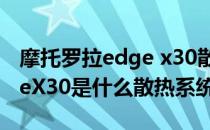 摩托罗拉edge x30散热好不好 摩托罗拉edgeX30是什么散热系统 