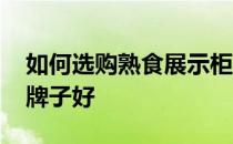 如何选购熟食展示柜 求解答熟食展示柜什么牌子好 