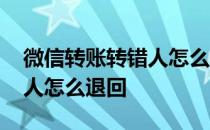 微信转账转错人怎么立即退还 微信转账转错人怎么退回 