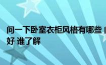 问一下卧室衣柜风格有哪些 问问最新卧室衣柜如何设计比较好 谁了解 