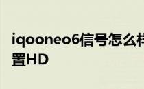 iqooneo6信号怎么样 iqooneo6手机怎么设置HD 