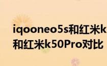 iqooneo5s和红米k50哪个耐用 iqooneo6和红米k50Pro对比 