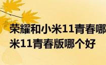 荣耀和小米11青春哪个值得购买 荣耀60和小米11青春版哪个好 