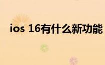 ios 16有什么新功能 ios16有什么新功能 