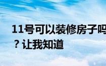 11号可以装修房子吗？11号可以装修房子吗？让我知道