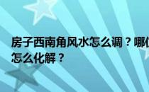 房子西南角风水怎么调？哪位大神给我讲讲房子西南角风水怎么化解？