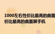 1000左右性价比最高的曲面屏手机 2022年2000到3000性价比最高的曲面屏手机 