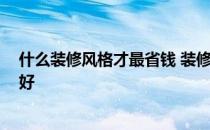 什么装修风格才最省钱 装修什么风格最省钱 怎么装修比较好 