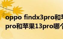 oppo findx3pro和苹果13pro oppofindx5pro和苹果13pro哪个好 