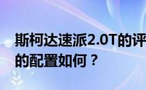 斯柯达速派2.0T的评价如何 斯柯达速派2.0T的配置如何？