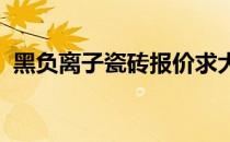 黑负离子瓷砖报价求大神解答黑瓷砖的价格